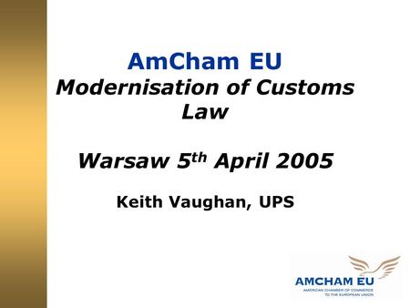 AmCham EU Modernisation of Customs Law Warsaw 5 th April 2005 Keith Vaughan, UPS.