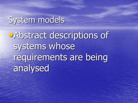 System models Abstract descriptions of systems whose requirements are being analysed Abstract descriptions of systems whose requirements are being analysed.