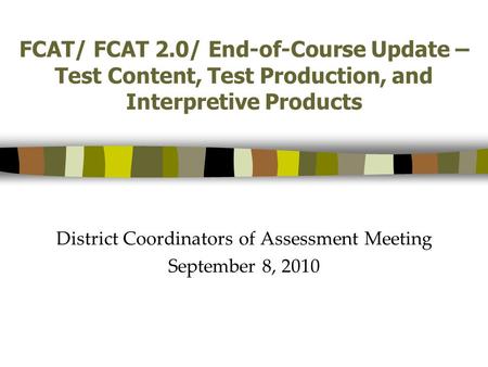 FCAT/ FCAT 2.0/ End-of-Course Update – Test Content, Test Production, and Interpretive Products District Coordinators of Assessment Meeting September 8,