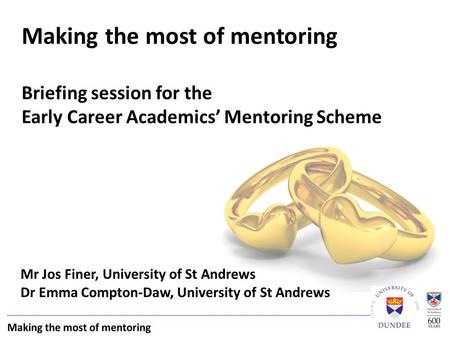 Mr Jos Finer, University of St Andrews Dr Emma Compton-Daw, University of St Andrews Making the most of mentoring Briefing session for the Early Career.