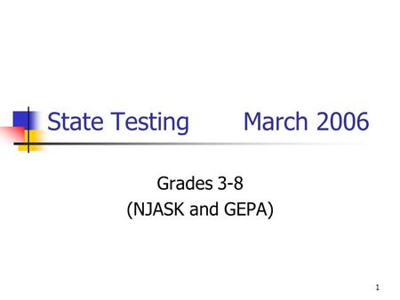 1 State Testing March 2006 Grades 3-8 (NJASK and GEPA)