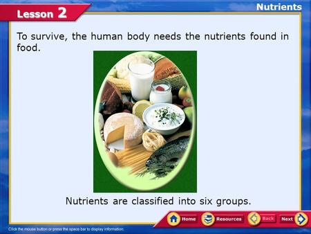 Lesson 2 Nutrients are classified into six groups. To survive, the human body needs the nutrients found in food. Nutrients.