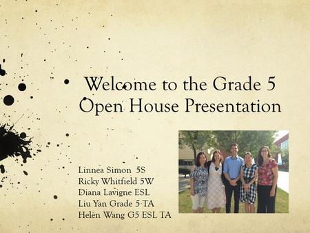Welcome to the Grade 5 Open House Presentation Linnea Simon 5S Ricky Whitfield 5W Diana Lavigne ESL Liu Yan Grade 5 TA Helen Wang G5 ESL TA.