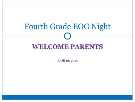 WELCOME PARENTS April 16, 2013 Fourth Grade EOG Night.