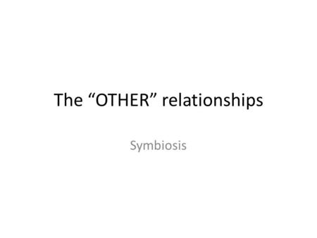 The “OTHER” relationships Symbiosis. I CAN… Analyze the relationships between organisms and determine whether the organism is harmed, not affected, or.