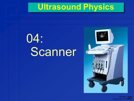 George David Associate Professor Ultrasound Physics 04: Scanner ‘97.