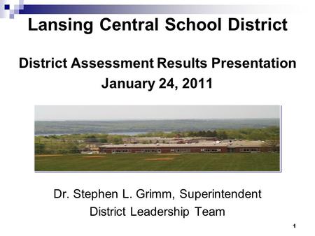 Lansing Central School District District Assessment Results Presentation January 24, 2011 Dr. Stephen L. Grimm, Superintendent District Leadership Team.