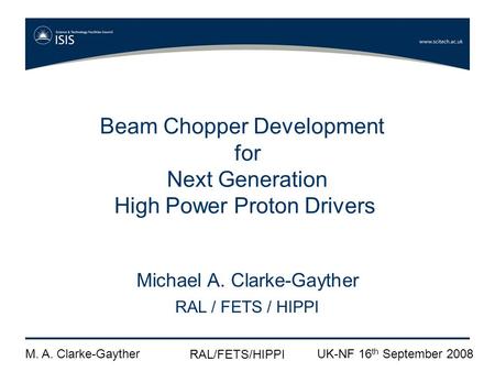 M. A. Clarke-Gayther RAL/FETS/HIPPI UK-NF 16 th September 2008 Beam Chopper Development for Next Generation High Power Proton Drivers Michael A. Clarke-Gayther.