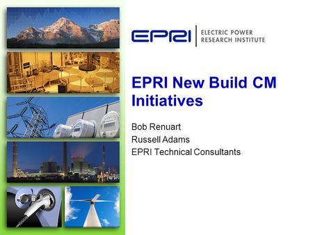 EPRI New Build CM Initiatives Bob Renuart Russell Adams EPRI Technical Consultants.