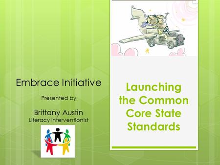 Launching the Common Core State Standards Embrace Initiative Presented by Brittany Austin Literacy Interventionist.