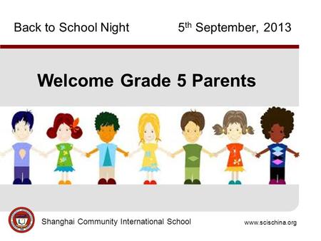 Www.scischina.org Shanghai Community International School Back to School Night 5 th September, 2013 Welcome Grade 5 Parents.