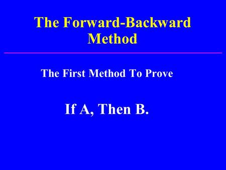 The Forward-Backward Method The First Method To Prove If A, Then B.