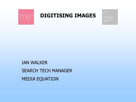 DIGITISING IMAGES IAN WALKER SEARCH TECH MANAGER MEDIA EQUATION.