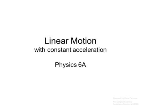Linear Motion with constant acceleration Physics 6A Prepared by Vince Zaccone For Campus Learning Assistance Services at UCSB.