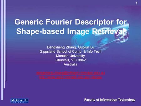 1 Faculty of Information Technology Generic Fourier Descriptor for Shape-based Image Retrieval Dengsheng Zhang, Guojun Lu Gippsland School of Comp. & Info.