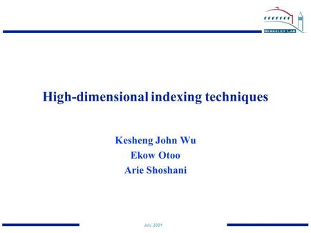 July, 2001 High-dimensional indexing techniques Kesheng John Wu Ekow Otoo Arie Shoshani.