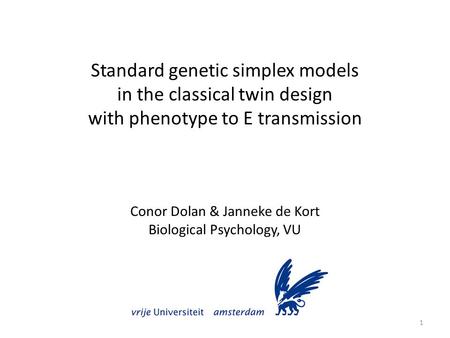 Standard genetic simplex models in the classical twin design with phenotype to E transmission Conor Dolan & Janneke de Kort Biological Psychology, VU 1.