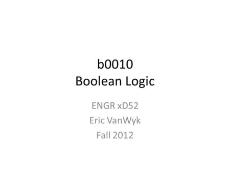B0010 Boolean Logic ENGR xD52 Eric VanWyk Fall 2012.