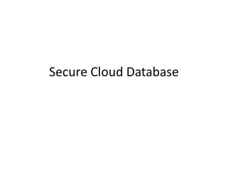 Secure Cloud Database. Introduction Cloud computing – IT as a service from third party service provider Security in cloud environment – Adversary corrupts.