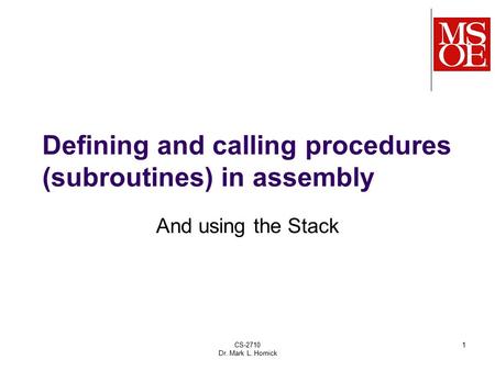 CS-2710 Dr. Mark L. Hornick 1 Defining and calling procedures (subroutines) in assembly And using the Stack.