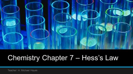 Chemistry Chapter 7 – Hess’s Law Teacher: H. Michael Hayes.