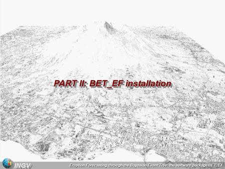 Eruption Forecasting through the Bayesian Event Tree: the software package BET_EF INGV PART II: BET_EF installation PART II: BET_EF installation.