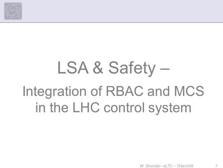 W. Sliwinski – eLTC – 7March08 1 LSA & Safety – Integration of RBAC and MCS in the LHC control system.