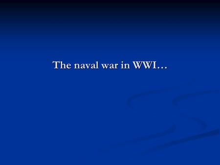 The naval war in WWI…. I had a peculiar passion for the navy. It sprang to no small extent from my English blood. When I was a little boy... I admired.