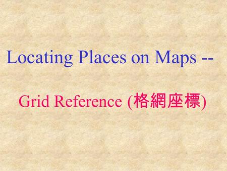 Locating Places on Maps -- Grid Reference ( 格網座標 )