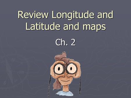 Review Longitude and Latitude and maps Ch. 2. Learner Expectation ► Content Standard: 3.0 Geography  3.01 Understand how to use maps, globes, and other.