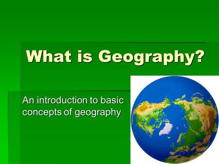 What is Geography? An introduction to basic concepts of geography.