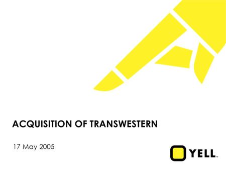ACQUISITION OF TRANSWESTERN 17 May 2005. 1 Disclaimer During this presentation we will be discussing Yell’s business outlook and making certain forward-looking.
