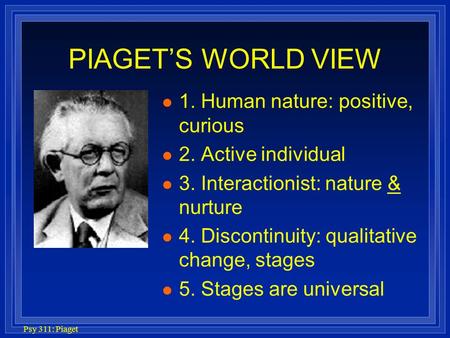 PIAGET’S WORLD VIEW 1. Human nature: positive, curious