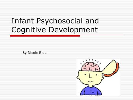 Infant Psychosocial and Cognitive Development By Nicole Rios.