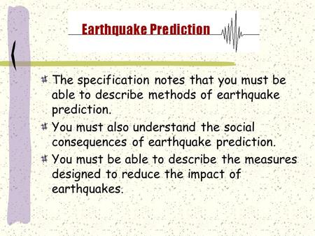 The specification notes that you must be able to describe methods of earthquake prediction. You must also understand the social consequences of earthquake.