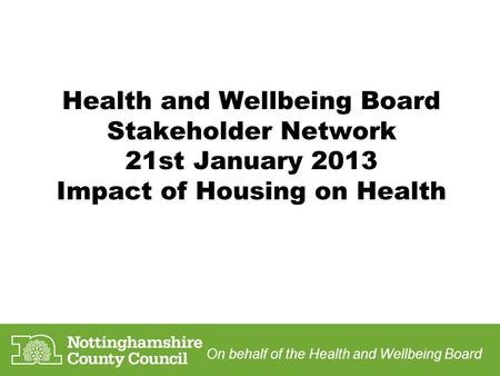 Health and Wellbeing Board Stakeholder Network 21st January 2013 Impact of Housing on Health On behalf of the Health and Wellbeing Board.