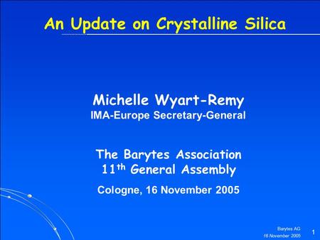16 November 2005 Barytes AG 1 An Update on Crystalline Silica The Barytes Association 11 th General Assembly Cologne, 16 November 2005 Michelle Wyart-Remy.