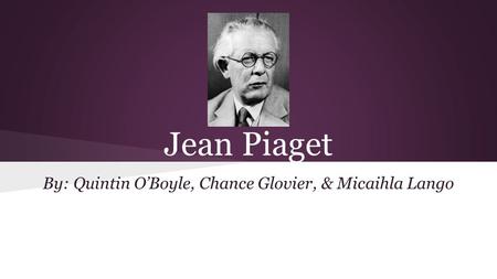 Jean Piaget By: Quintin O’Boyle, Chance Glovier, & Micaihla Lango.