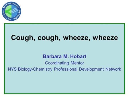 Cough, cough, wheeze, wheeze Barbara M. Hobart Coordinating Mentor NYS Biology-Chemistry Professional Development Network.