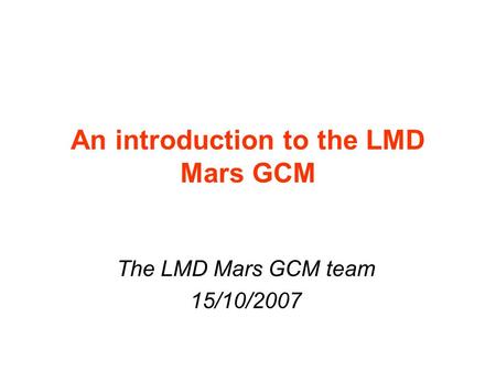 An introduction to the LMD Mars GCM The LMD Mars GCM team 15/10/2007.