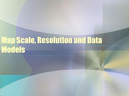 Map Scale, Resolution and Data Models. Components of a GIS Map Maps can be displayed at various scales –Scale - the relationship between the size of features.