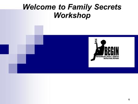 Welcome to Family Secrets Workshop 1. BEGIN Biotechnology, Ethics, Genetics Instructional Network Life Sciences Learning Center, University of Rochester.