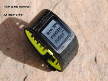 Nike+ Sports Watch GPS By: Megan Becker. Cost 199.99 each 2.23 Ounces Easy to use.
