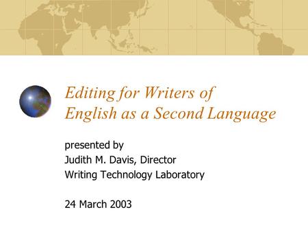 Editing for Writers of English as a Second Language presented by Judith M. Davis, Director Writing Technology Laboratory 24 March 2003.