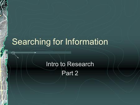 Searching for Information Intro to Research Part 2.