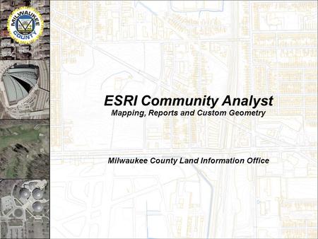 ESRI Community Analyst Mapping, Reports and Custom Geometry Milwaukee County Land Information Office.