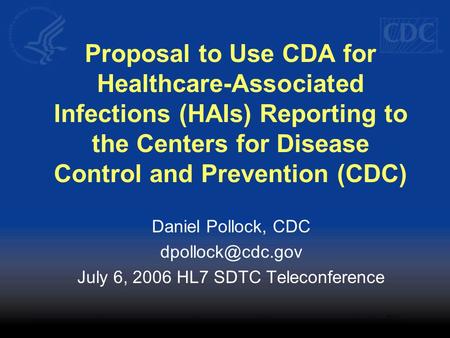Proposal to Use CDA for Healthcare-Associated Infections (HAIs) Reporting to the Centers for Disease Control and Prevention (CDC) Daniel Pollock, CDC