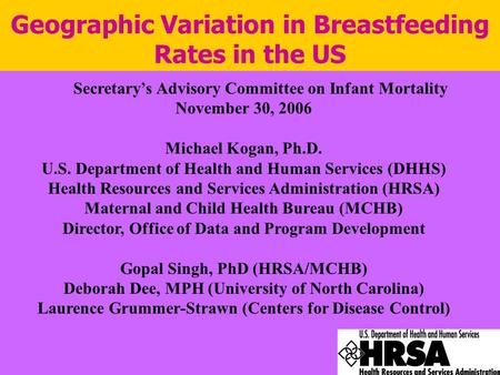 Geographic Variation in Breastfeeding Rates in the US Secretary’s Advisory Committee on Infant Mortality November 30, 2006 Michael Kogan, Ph.D. U.S. Department.