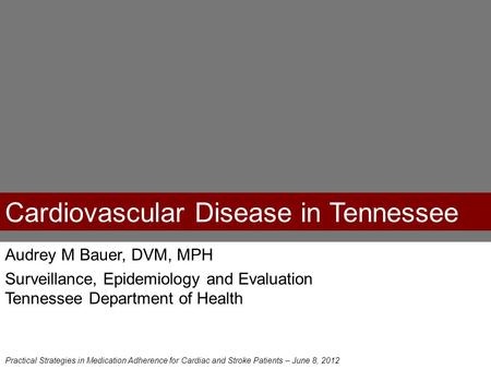 Cardiovascular Disease in Tennessee Audrey M Bauer, DVM, MPH Surveillance, Epidemiology and Evaluation Tennessee Department of Health Practical Strategies.