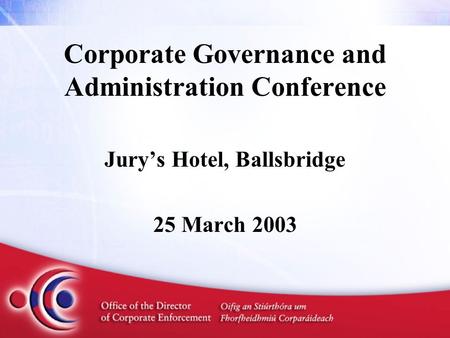 Corporate Governance and Administration Conference Jury’s Hotel, Ballsbridge 25 March 2003.